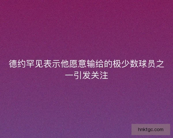 德约罕见表示他愿意输给的极少数球员之一引发关注