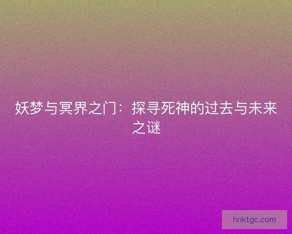 妖梦与冥界之门：探寻死神的过去与未来之谜