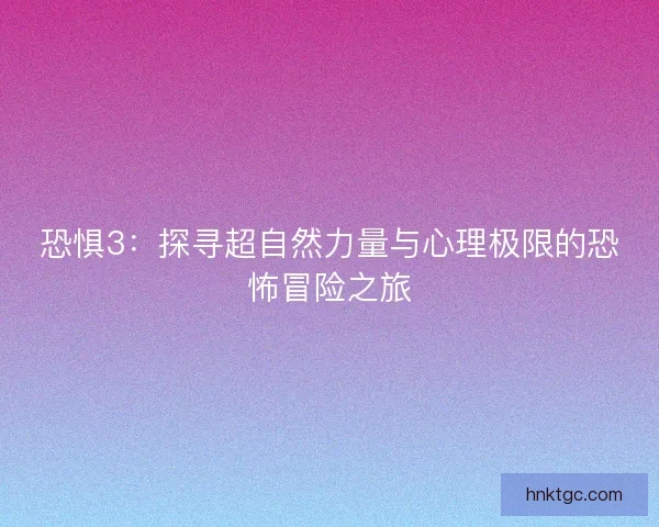恐惧3：探寻超自然力量与心理极限的恐怖冒险之旅
