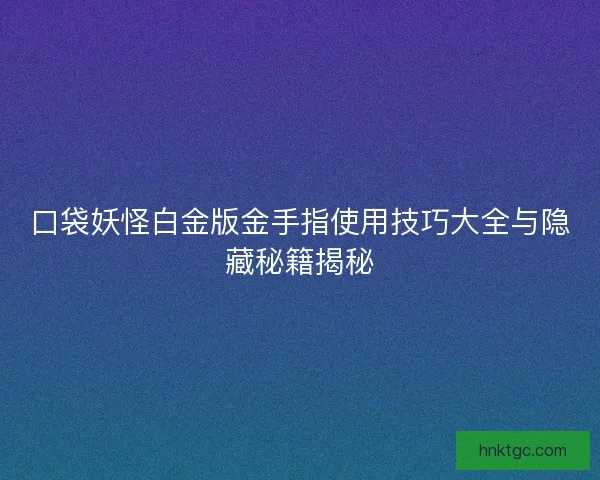 口袋妖怪白金版金手指使用技巧大全与隐藏秘籍揭秘