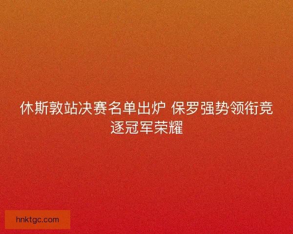 休斯敦站决赛名单出炉 保罗强势领衔竞逐冠军荣耀